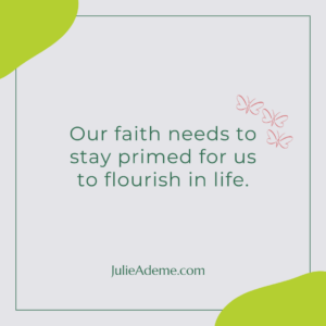 Our faith needs to stay primed to flourish in life.